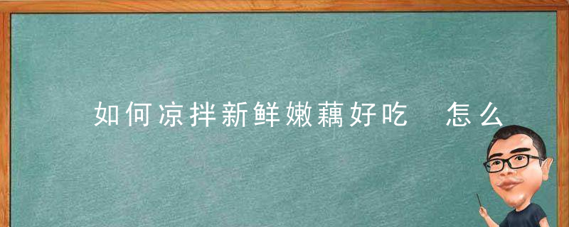 如何凉拌新鲜嫩藕好吃 怎么凉拌新鲜嫩藕好吃